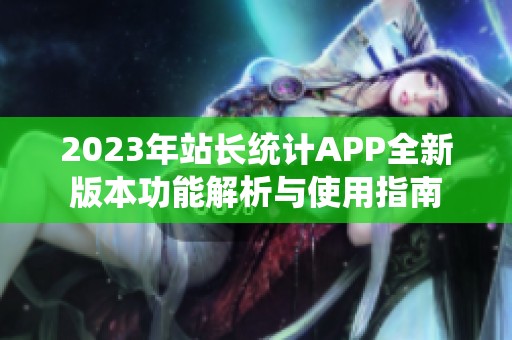 2023年站长统计APP全新版本功能解析与使用指南