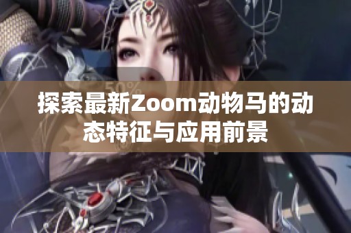 探索最新Zoom动物马的动态特征与应用前景