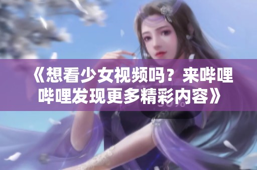 《想看少女视频吗？来哔哩哔哩发现更多精彩内容》