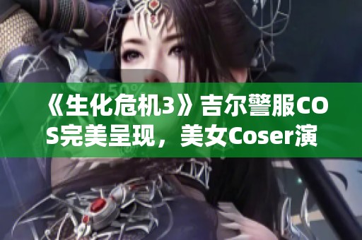 《生化危机3》吉尔警服COS完美呈现，美女Coser演绎强大女王气场