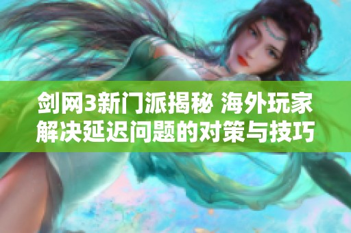 剑网3新门派揭秘 海外玩家解决延迟问题的对策与技巧