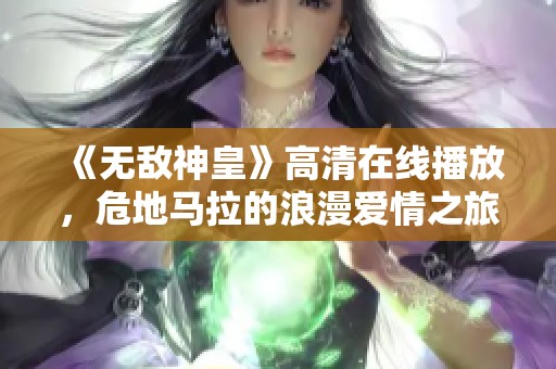 《无敌神皇》高清在线播放，危地马拉的浪漫爱情之旅等你来欣赏