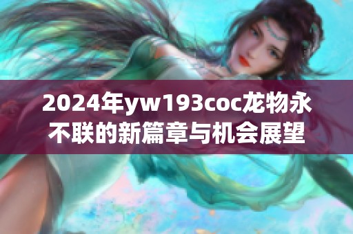 2024年yw193coc龙物永不联的新篇章与机会展望