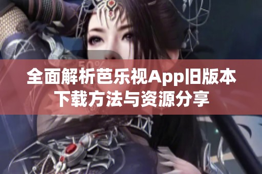 全面解析芭乐视App旧版本下载方法与资源分享