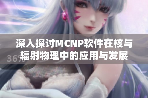 深入探讨MCNP软件在核与辐射物理中的应用与发展