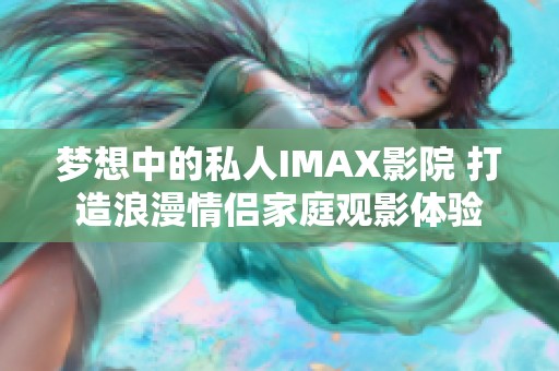 梦想中的私人IMAX影院 打造浪漫情侣家庭观影体验