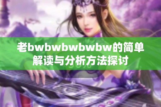 老bwbwbwbwbw的简单解读与分析方法探讨