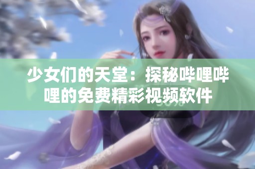 少女们的天堂：探秘哔哩哔哩的免费精彩视频软件