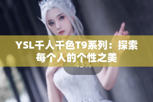 YSL千人千色T9系列：探索每个人的个性之美