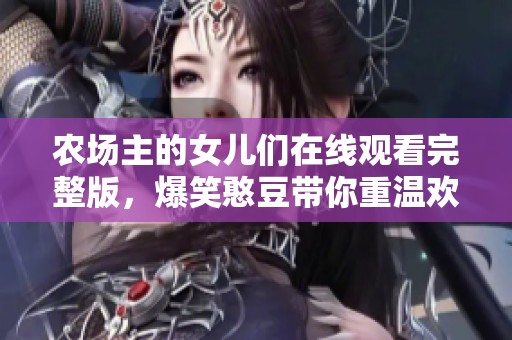 农场主的女儿们在线观看完整版，爆笑憨豆带你重温欢乐时刻