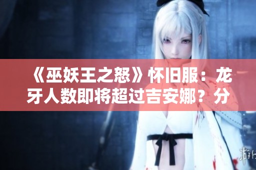 《巫妖王之怒》怀旧服：龙牙人数即将超过吉安娜？分析人气变化