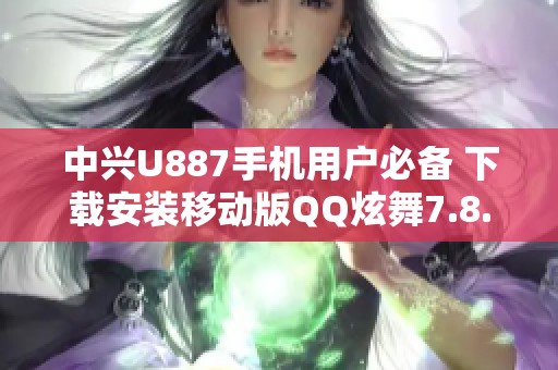 中兴U887手机用户必备 下载安装移动版QQ炫舞7.8.2的方法揭秘