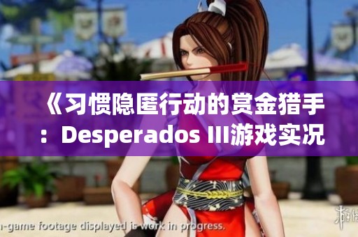 《习惯隐匿行动的赏金猎手：Desperados III游戏实况第48期》