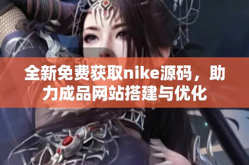 全新免费获取nike源码，助力成品网站搭建与优化