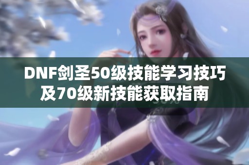 DNF剑圣50级技能学习技巧及70级新技能获取指南