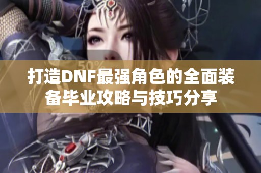 打造DNF最强角色的全面装备毕业攻略与技巧分享