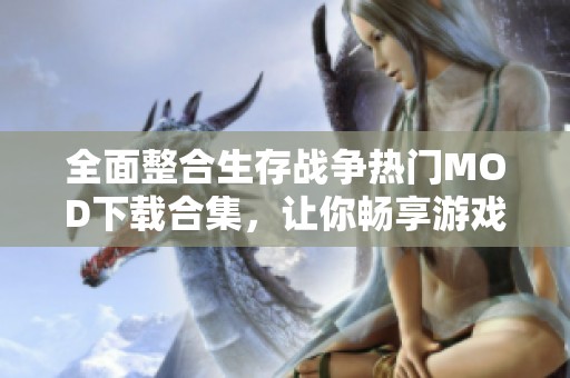 全面整合生存战争热门MOD下载合集，让你畅享游戏乐趣