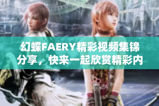 幻蝶FAERY精彩视频集锦分享，快来一起欣赏精彩内容！