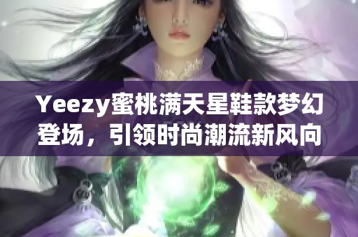 Yeezy蜜桃满天星鞋款梦幻登场，引领时尚潮流新风向