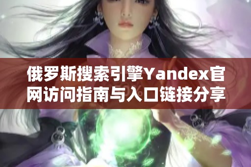 俄罗斯搜索引擎Yandex官网访问指南与入口链接分享