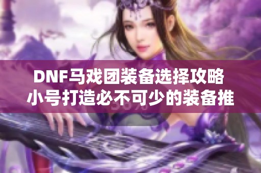 DNF马戏团装备选择攻略 小号打造必不可少的装备推荐