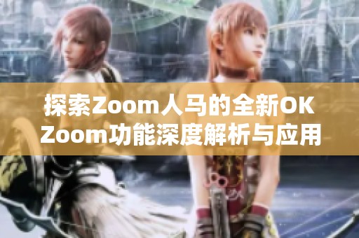 探索Zoom人马的全新OKZoom功能深度解析与应用指南