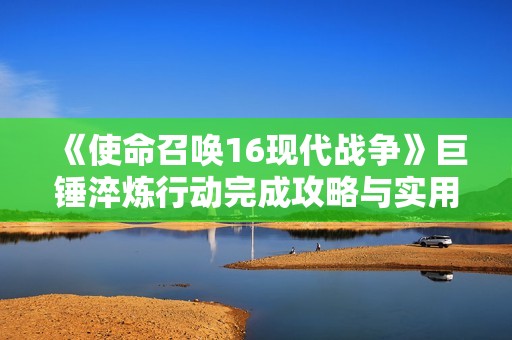 《使命召唤16现代战争》巨锤淬炼行动完成攻略与实用方法解析