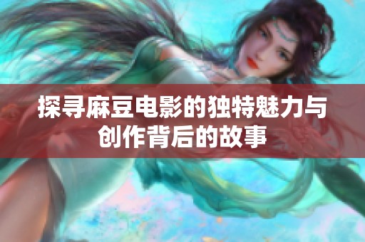 探寻麻豆电影的独特魅力与创作背后的故事