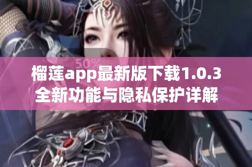 榴莲app最新版下载1.0.3全新功能与隐私保护详解