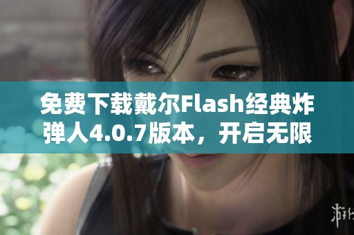 免费下载戴尔Flash经典炸弹人4.0.7版本，开启无限乐趣游戏体验