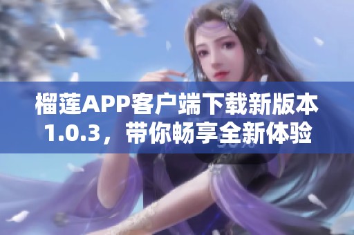 榴莲APP客户端下载新版本1.0.3，带你畅享全新体验