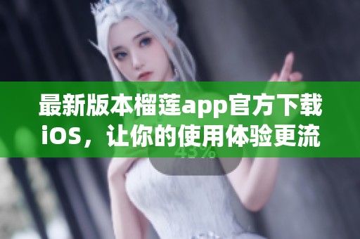 最新版本榴莲app官方下载iOS，让你的使用体验更流畅