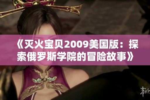 《灭火宝贝2009美国版：探索俄罗斯学院的冒险故事》