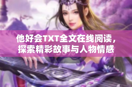 他好会TXT全文在线阅读，探索精彩故事与人物情感