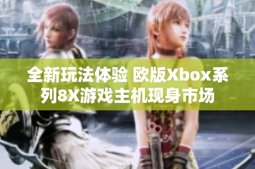 全新玩法体验 欧版Xbox系列8X游戏主机现身市场