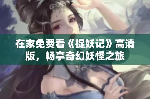 在家免费看《捉妖记》高清版，畅享奇幻妖怪之旅