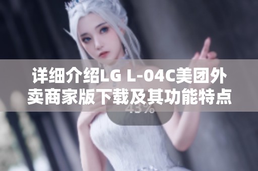 详细介绍LG L-04C美团外卖商家版下载及其功能特点