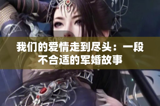 我们的爱情走到尽头：一段不合适的军婚故事