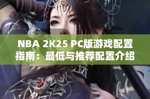 NBA 2K25 PC版游戏配置指南：最低与推荐配置介绍