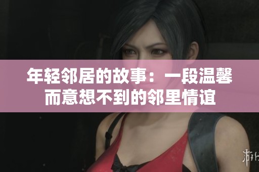 年轻邻居的故事：一段温馨而意想不到的邻里情谊