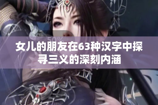 女儿的朋友在63种汉字中探寻三义的深刻内涵