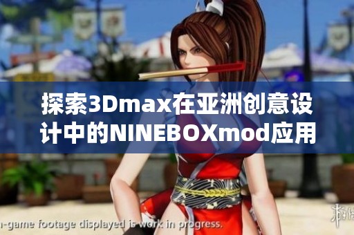 探索3Dmax在亚洲创意设计中的NINEBOXmod应用技巧与实例