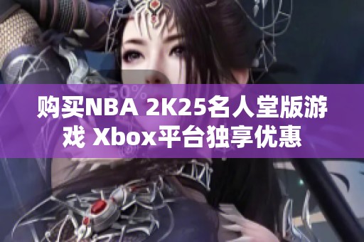 购买NBA 2K25名人堂版游戏 Xbox平台独享优惠