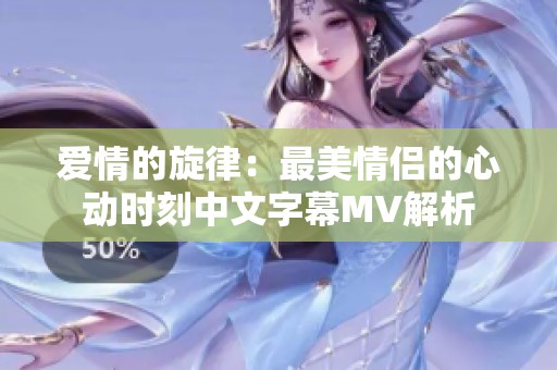 爱情的旋律：最美情侣的心动时刻中文字幕MV解析