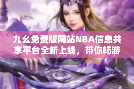 九幺免费版网站NBA信息共享平台全新上线，带你畅游篮球世界