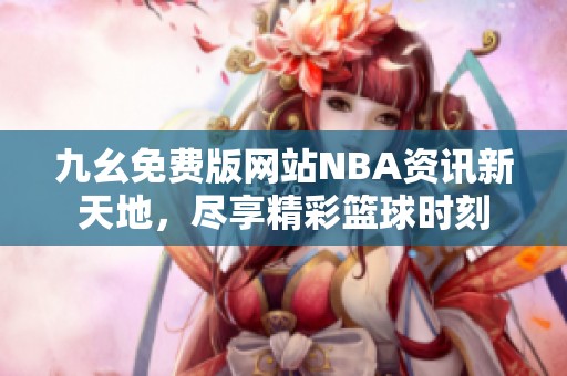 九幺免费版网站NBA资讯新天地，尽享精彩篮球时刻