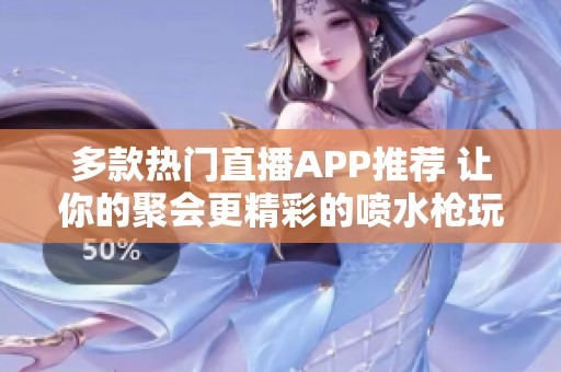 多款热门直播APP推荐 让你的聚会更精彩的喷水枪玩法