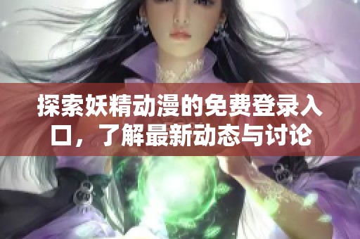 探索妖精动漫的免费登录入口，了解最新动态与讨论