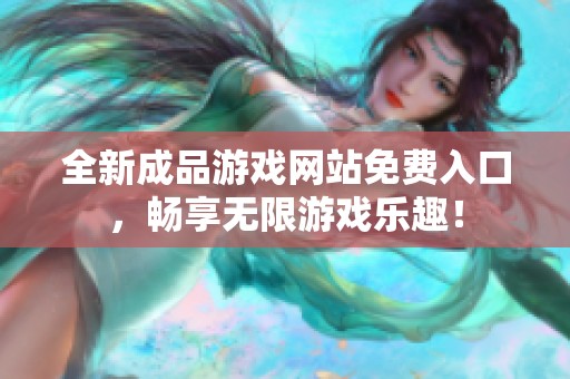 全新成品游戏网站免费入口，畅享无限游戏乐趣！