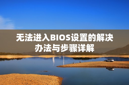 无法进入BIOS设置的解决办法与步骤详解